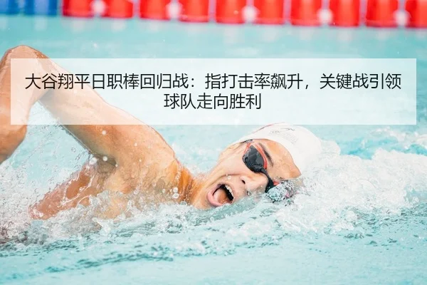大谷翔平日职棒回归战：指打击率飙升，关键战引领球队走向胜利