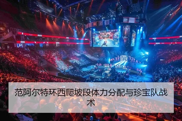 范阿尔特环西爬坡段体力分配与珍宝队战术
